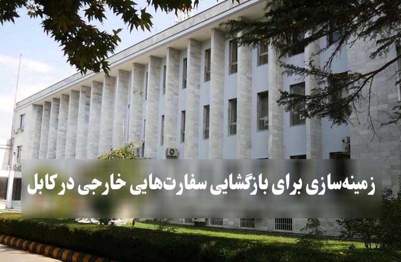 زمینه‌سازی برای بازگشایی سفارت‌هایی خارجی در کابل